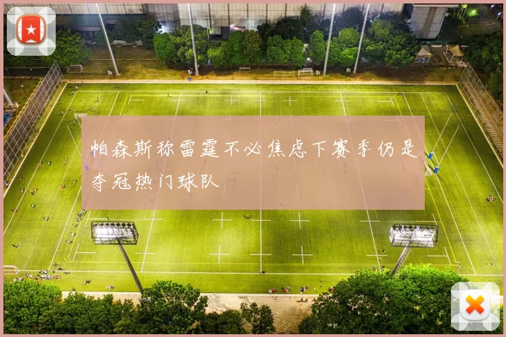 帕森斯称雷霆不必焦虑下赛季仍是夺冠热门球队