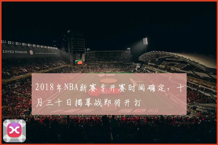 2018年NBA新赛季开赛时间确定,十月三十日揭幕战即将开打