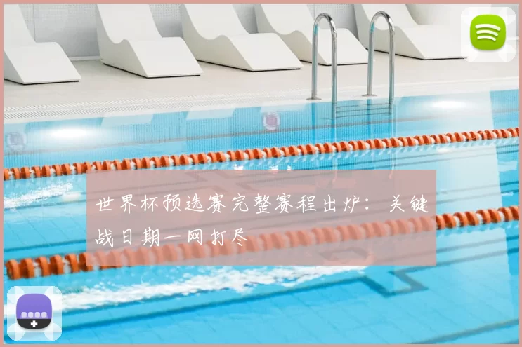世界杯预选赛完整赛程出炉:关键战日期一网打尽