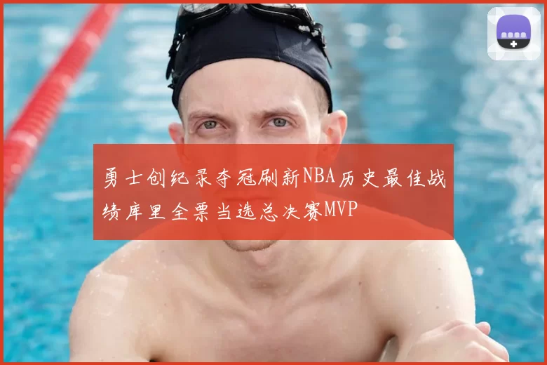 勇士创纪录夺冠刷新NBA历史最佳战绩库里全票当选总决赛MVP