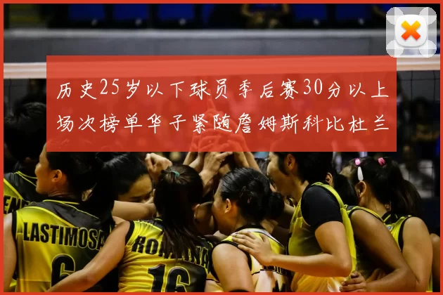 历史25岁以下球员季后赛30分以上场次榜单华子紧随詹姆斯科比杜兰特之后