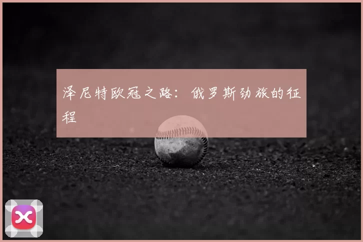泽尼特欧冠之路：俄罗斯劲旅的征程