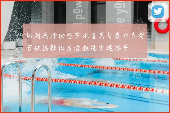 热刺选帅动态罗比基恩与泰尔齐奇曾被接触但后者拒绝中途接手