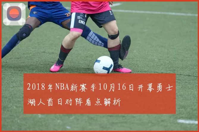 2018年NBA新赛季10月16日开幕勇士湖人首日对阵看点解析