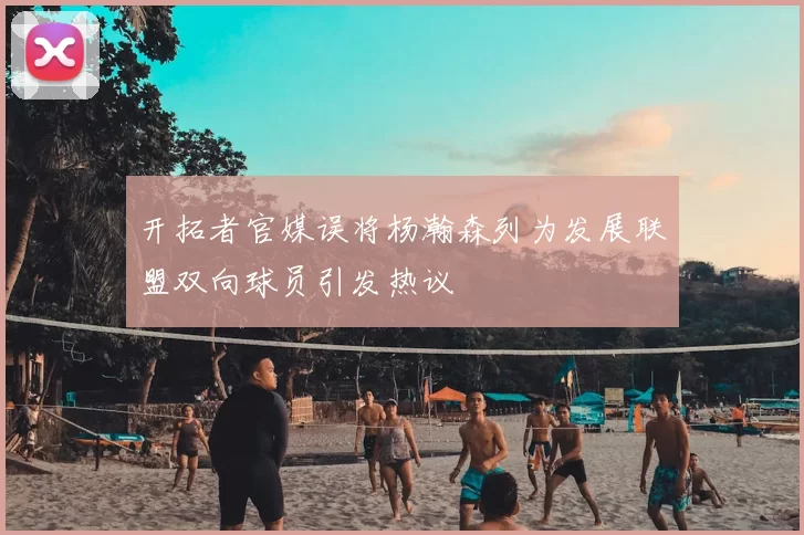 开拓者官媒误将杨瀚森列为发展联盟双向球员引发热议