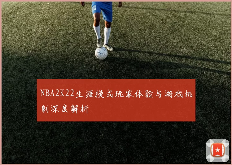 NBA2K22生涯模式玩家体验与游戏机制深度解析