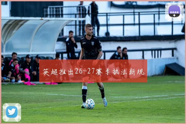 英超推出26-27赛季执法新规