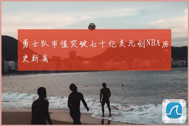勇士队市值突破七十亿美元创NBA历史新高