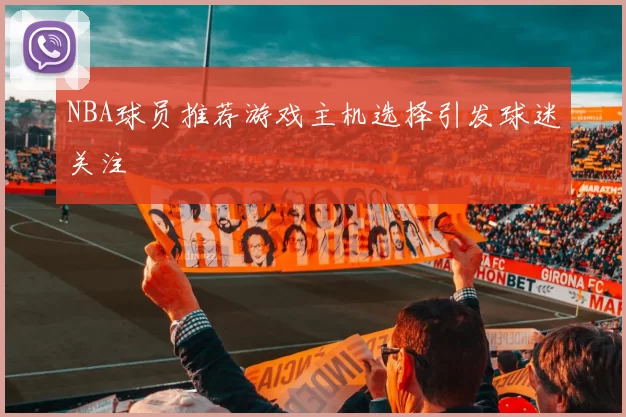 NBA球员推荐游戏主机选择引发球迷关注