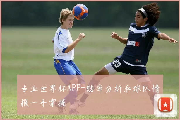 专业世界杯APP-赔率分析和球队情报一手掌握
