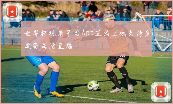 世界杯观看平台App正式上线支持多设备高清直播