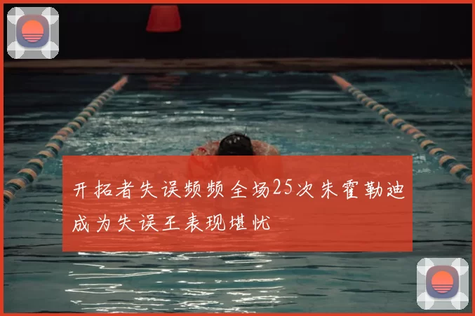 开拓者失误频频全场25次朱霍勒迪成为失误王表现堪忧