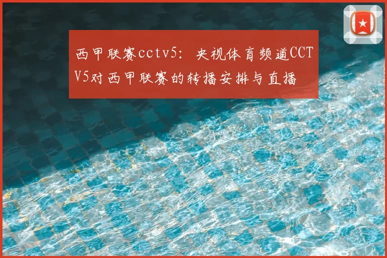 西甲联赛cctv5:央视体育频道CCTV5对西甲联赛的转播安排与直播