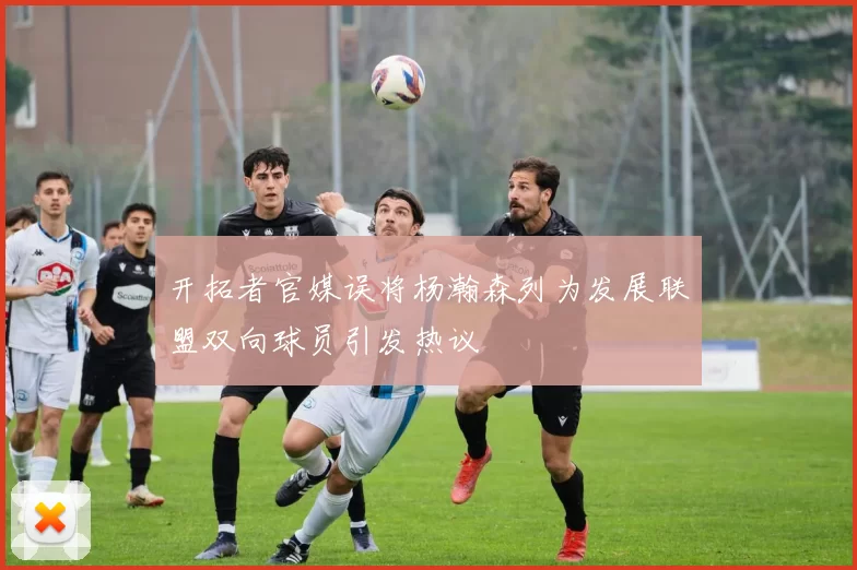 开拓者官媒误将杨瀚森列为发展联盟双向球员引发热议