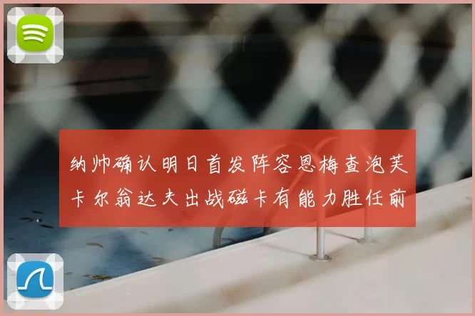 纳帅确认明日首发阵容恩梅查泡芙卡尔翁达夫出战磁卡有能力胜任前腰位置