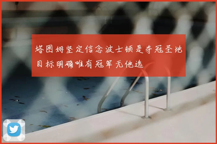 塔图姆坚定信念波士顿是夺冠圣地目标明确唯有冠军无他选