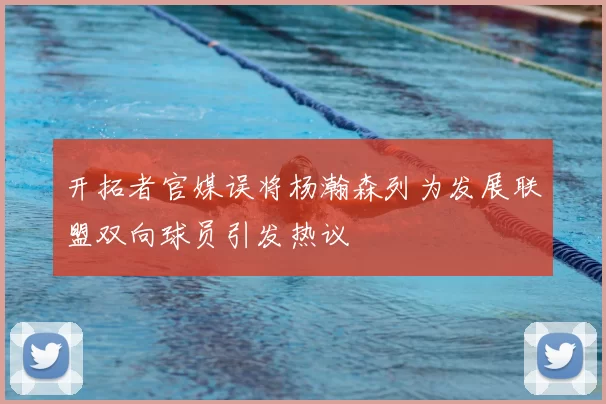 开拓者官媒误将杨瀚森列为发展联盟双向球员引发热议