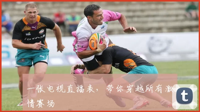一张电视直播表，带你穿越所有激情赛场