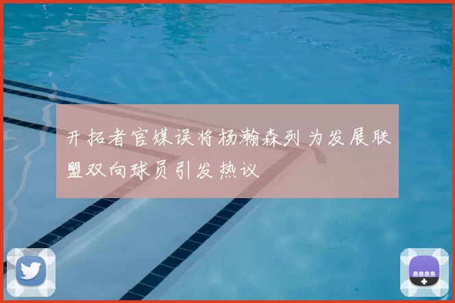 开拓者官媒误将杨瀚森列为发展联盟双向球员引发热议