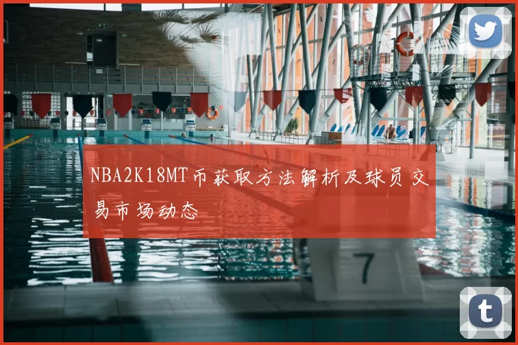 NBA2K18MT币获取方法解析及球员交易市场动态