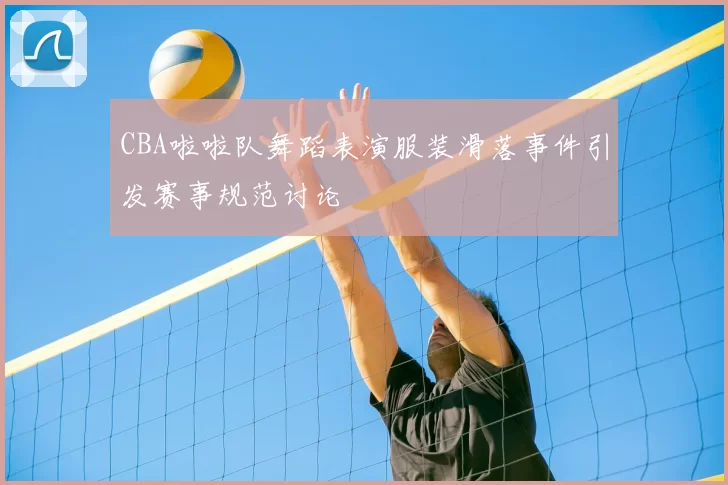 CBA啦啦队舞蹈表演服装滑落事件引发赛事规范讨论