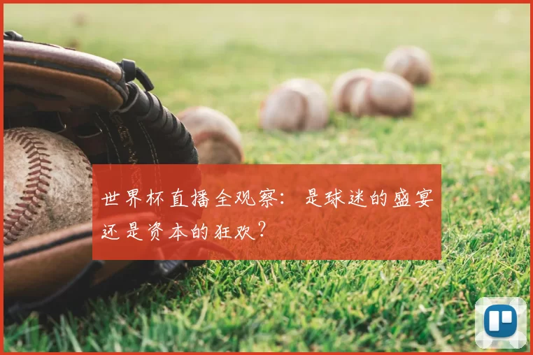 世界杯直播全观察:是球迷的盛宴还是资本的狂欢?