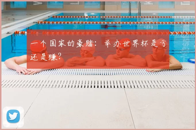 一个国家的豪赌：举办世界杯是亏还是赚？