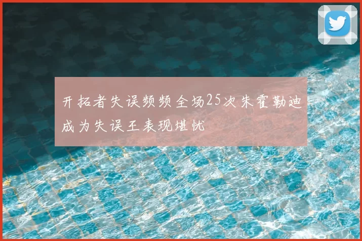开拓者失误频频全场25次朱霍勒迪成为失误王表现堪忧
