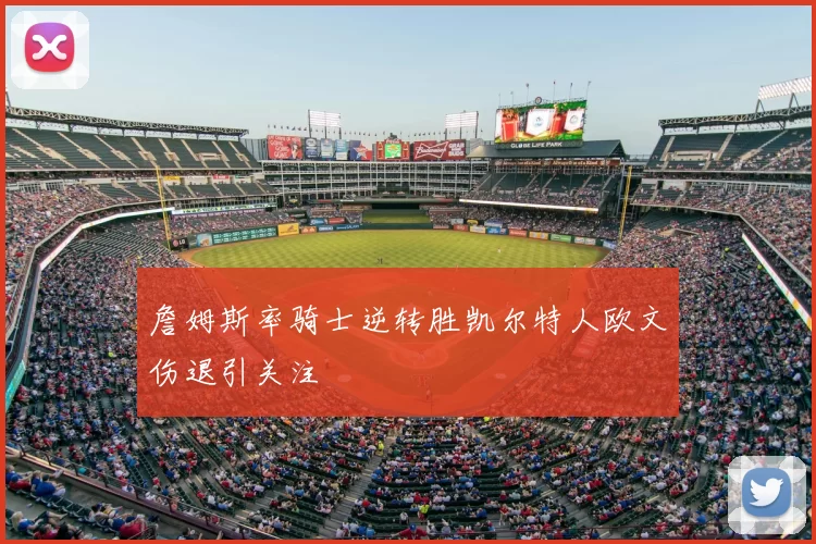 詹姆斯率骑士逆转胜凯尔特人欧文伤退引关注