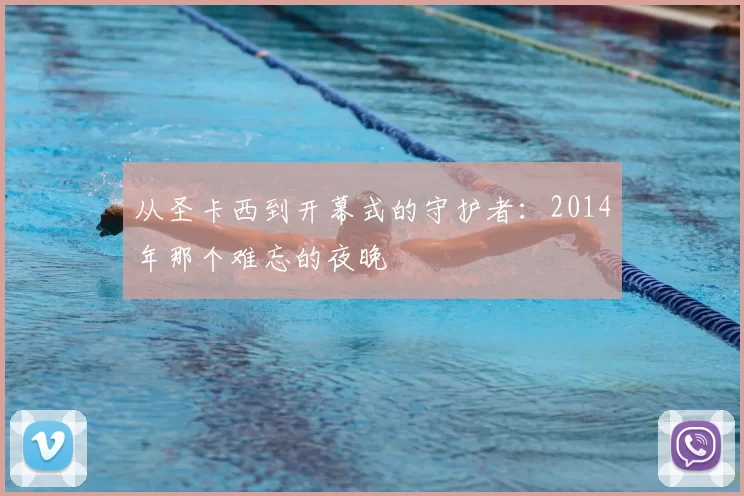 从圣卡西到开幕式的守护者：2014年那个难忘的夜晚