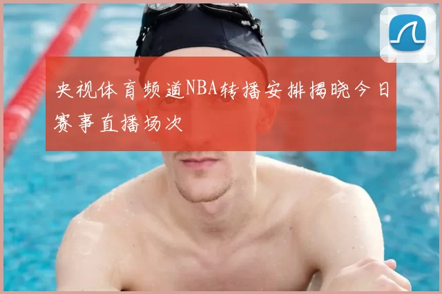 央视体育频道NBA转播安排揭晓今日赛事直播场次