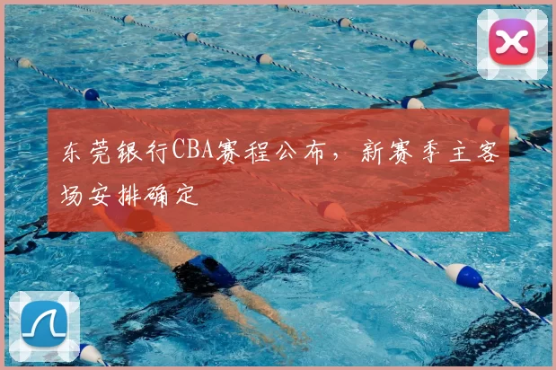 东莞银行CBA赛程公布，新赛季主客场安排确定