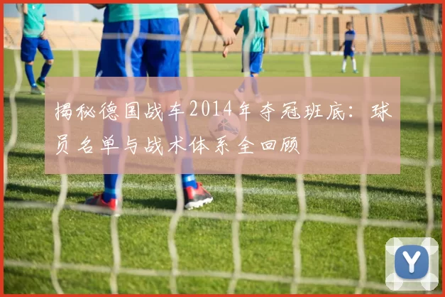 揭秘德国战车2014年夺冠班底：球员名单与战术体系全回顾