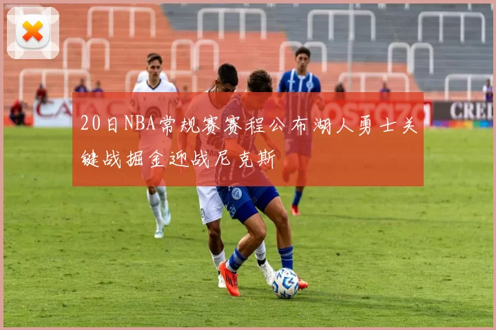 20日NBA常规赛赛程公布湖人勇士关键战掘金迎战尼克斯