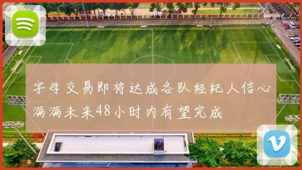 字母交易即将达成各队经纪人信心满满未来48小时内有望完成
