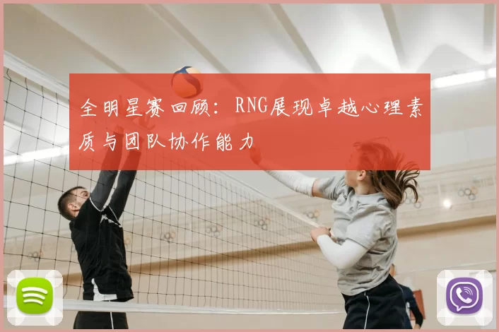 全明星赛回顾:RNG展现卓越心理素质与团队协作能力