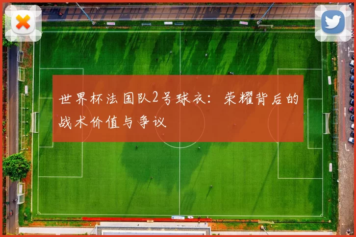 世界杯法国队2号球衣：荣耀背后的战术价值与争议