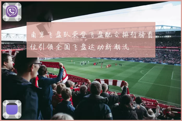 南京飞盘队荣登飞盘配合排行榜首位引领全国飞盘运动新潮流