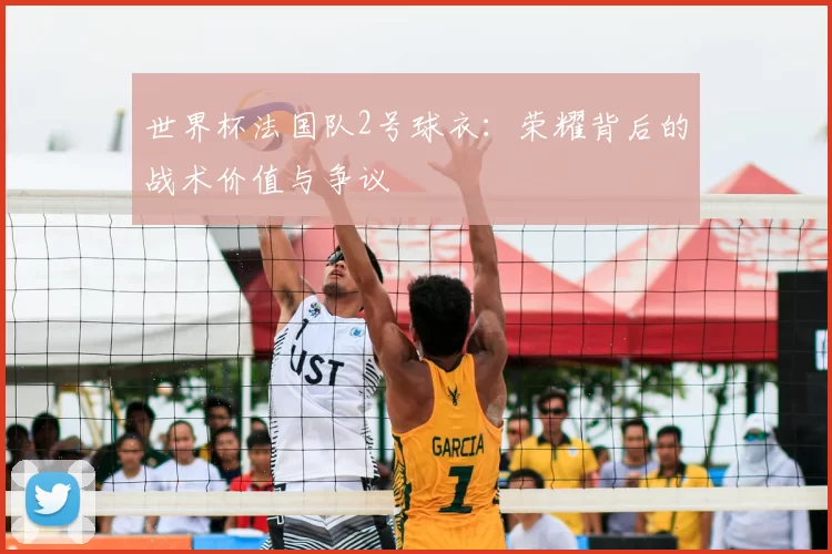 世界杯法国队2号球衣:荣耀背后的战术价值与争议