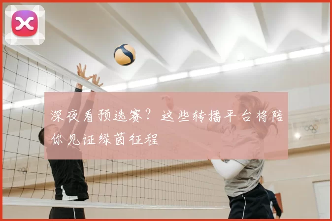深夜看预选赛？这些转播平台将陪你见证绿茵征程