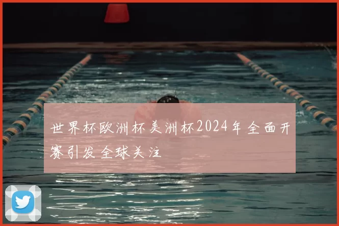 世界杯欧洲杯美洲杯2024年全面开赛引发全球关注