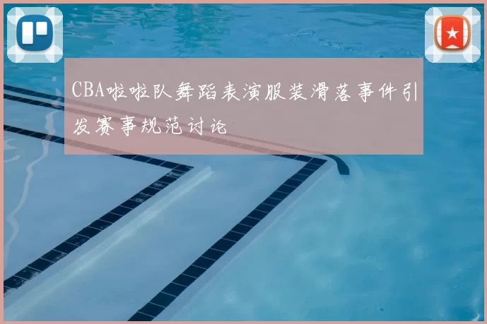CBA啦啦队舞蹈表演服装滑落事件引发赛事规范讨论